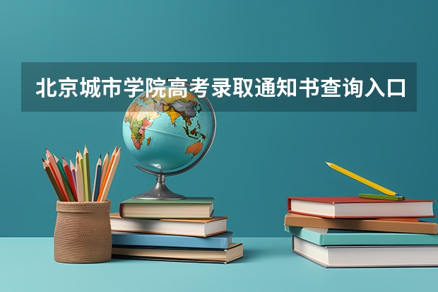 北京城市学院高考录取通知书查询入口 录取通知书什么时间发放