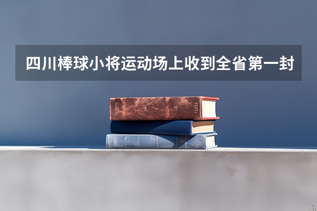 四川棒球小将运动场上收到全省第一封高考录取通知书 黑龙江：牡丹江医学院高考录取通知书查询入口