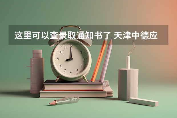 这里可以查录取通知书了 天津中德应用技术大学河北省、天津市艺术类本科录取通知书寄出通知