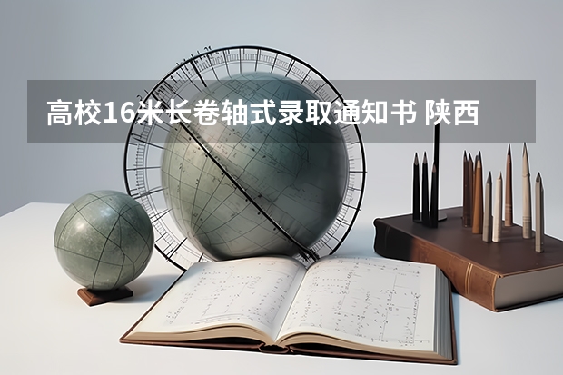 高校1.6米长卷轴式录取通知书 陕西各批次录取通知书什么时间发