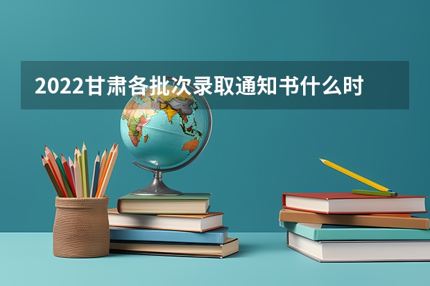 2022甘肃各批次录取通知书什么时候发 一本大学录取通知书什么时间下来