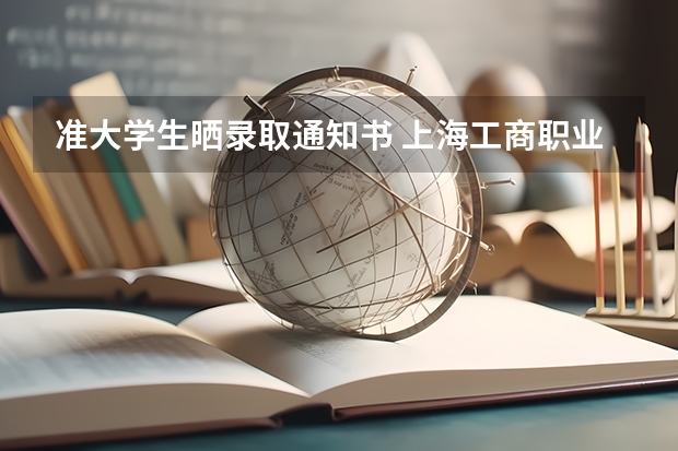 准大学生晒录取通知书 上海工商职业技术学院高考录取通知书查询入口