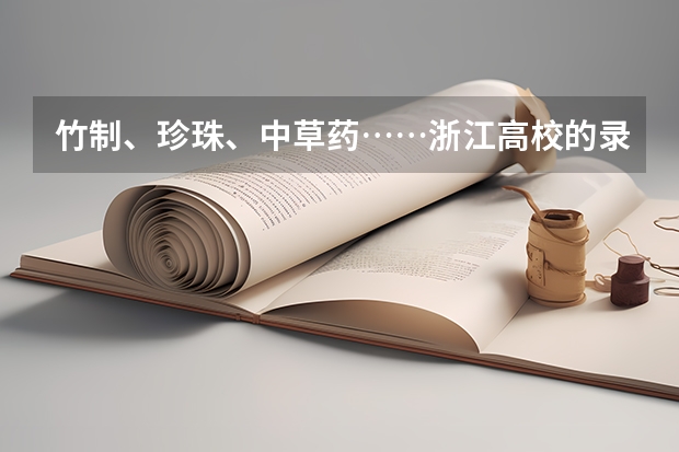 竹制、珍珠、中草药……浙江高校的录取通知书是这样给考生惊喜的 一本大学录取通知书什么时间下来