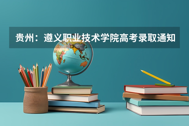 贵州：遵义职业技术学院高考录取通知书查询入口 专科录取通知书什么时候发放