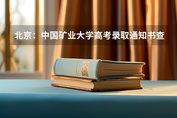 北京：中国矿业大学高考录取通知书查询入口 浙江中医药大学高考录取通知书查询入口