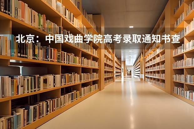 北京：中国戏曲学院高考录取通知书查询入口 湖北各批次录取通知书什么时间发