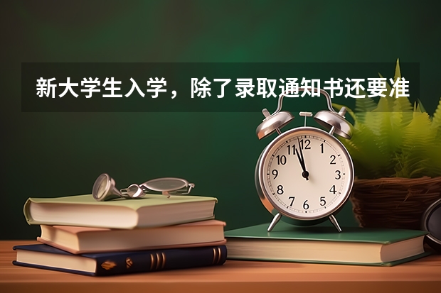 新大学生入学，除了录取通知书还要准备点啥 高考录取通知书什么时间发放