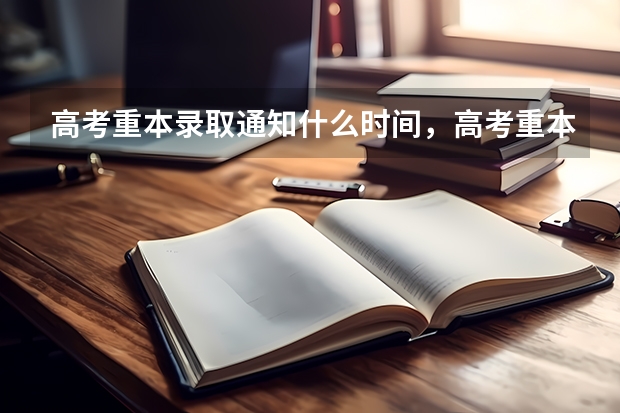 高考重本录取通知什么时间，高考重本录取通知时间一般在每年的7月中旬开始 高考录取通知书什么时间到