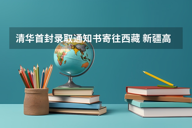 清华首封录取通知书寄往西藏 新疆高考专科录取通知书什么时候发放