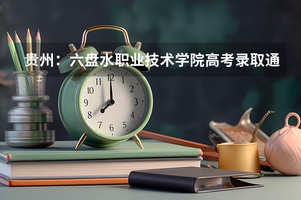 贵州：六盘水职业技术学院高考录取通知书查询入口 贵州：贵阳人文科技学院高考录取通知书查询入口