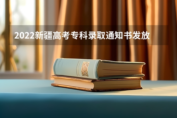 2022新疆高考专科录取通知书发放时间及查询入口 专科录取通知书发放时间