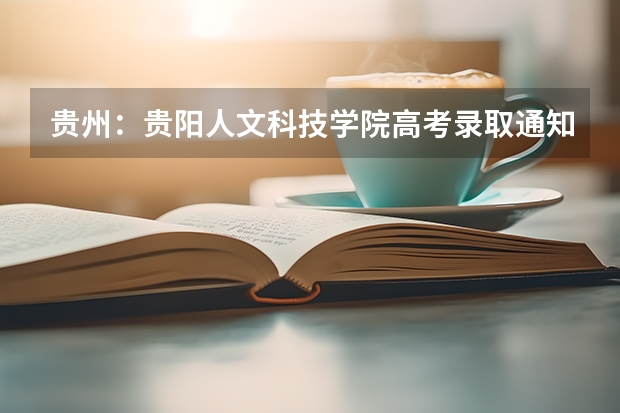 贵州：贵阳人文科技学院高考录取通知书查询入口 大专录取通知书什么时间发下来