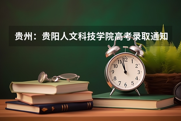 贵州：贵阳人文科技学院高考录取通知书查询入口 重庆工商职业学院高考录取通知书查询入口