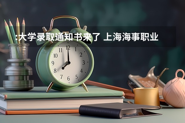 :大学录取通知书来了 上海海事职业技术学院高考录取通知书查询入口