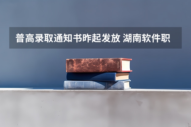 普高录取通知书昨起发放 湖南软件职业技术大学高考录取通知书查询入口