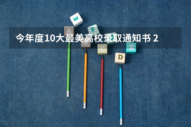 今年度10大最美高校录取通知书 2022年大专录取通知什么时间可以查得到