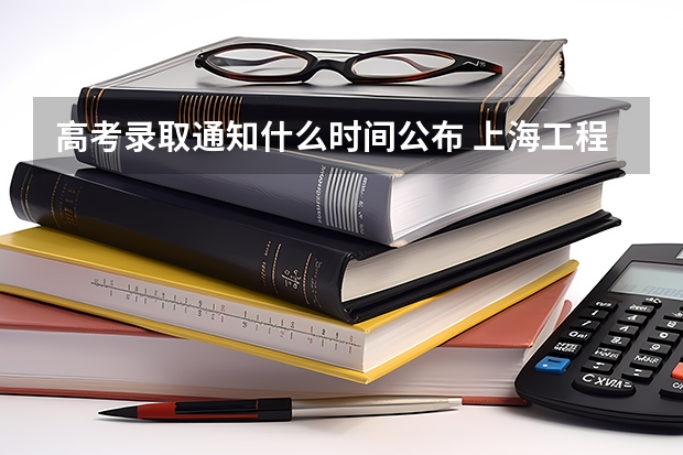 高考录取通知什么时间公布 上海工程技术大学高考录取通知书查询入口