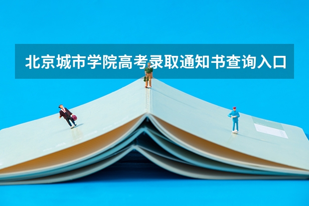 北京城市学院高考录取通知书查询入口 北京舞蹈学院高考录取通知书查询入口