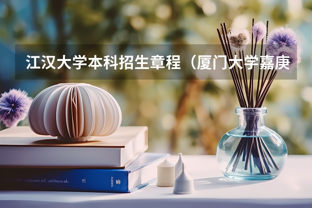 江汉大学本科招生章程（厦门大学嘉庚学院本科招生简章   ）