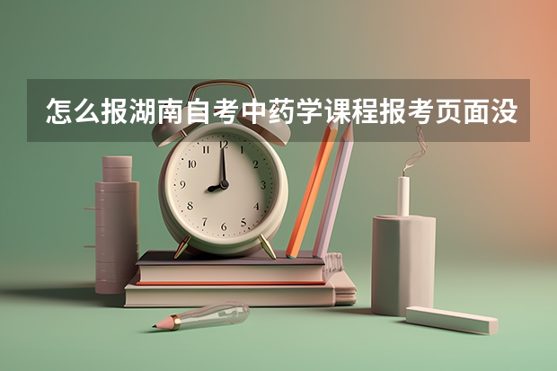 怎么报湖南自考中药学课程报考页面没有中药学本科了