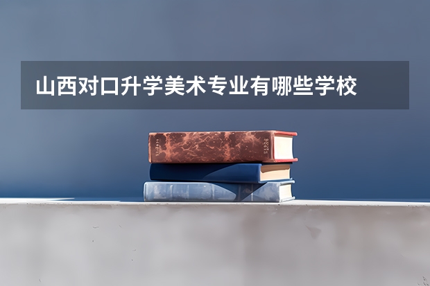 山西对口升学美术专业有哪些学校