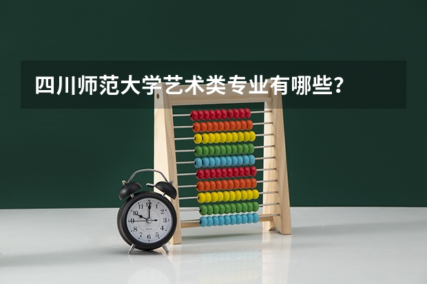 四川师范大学艺术类专业有哪些？