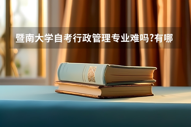 暨南大学自考行政管理专业难吗?有哪些考试科目?