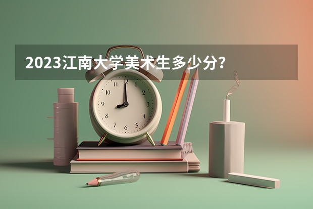 2023江南大学美术生多少分？