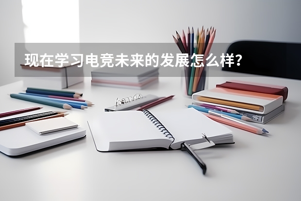 现在学习电竞未来的发展怎么样？