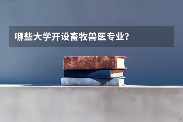 哪些大学开设畜牧兽医专业？