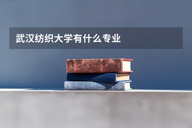 武汉纺织大学有什么专业