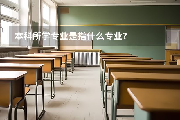 本科所学专业是指什么专业？