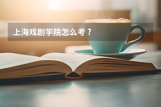 上海戏剧学院怎么考 ?