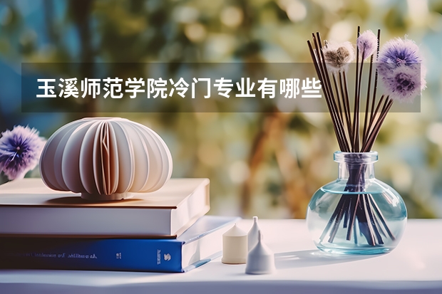 玉溪师范学院冷门专业有哪些