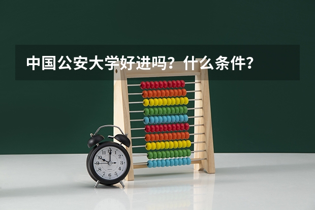 中国公安大学好进吗？什么条件？