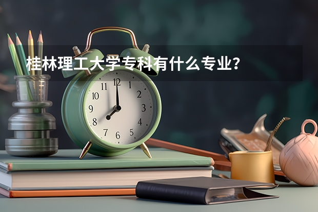 桂林理工大学专科有什么专业？