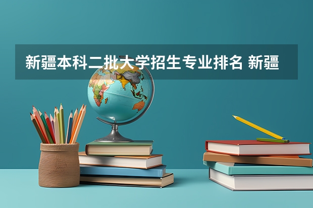 新疆本科二批大学招生专业排名 新疆理工大学是一本还是二本