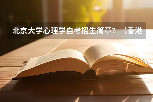 北京大学心理学自考招生简章？（香港的几所大学简介，以及入学要求及申请程序）