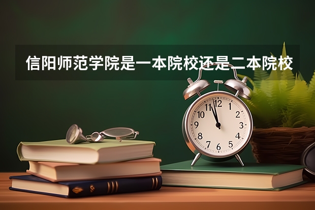 信阳师范学院是一本院校还是二本院校？ 信阳师范学院是一本还是二本