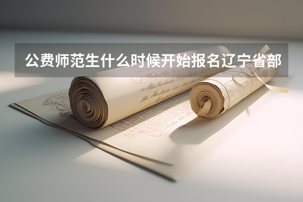 公费师范生什么时候开始报名辽宁省部署公费师范生