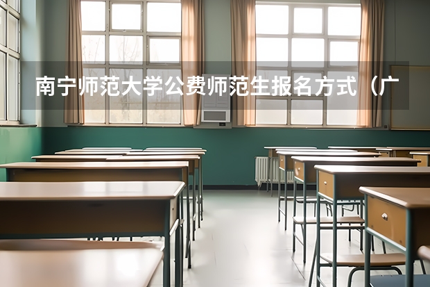 南宁师范大学公费师范生报名方式（广西师范大学公费师范生分数线）