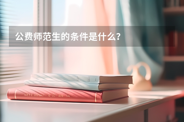 公费师范生的条件是什么？