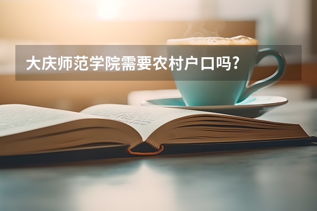 大庆师范学院需要农村户口吗?