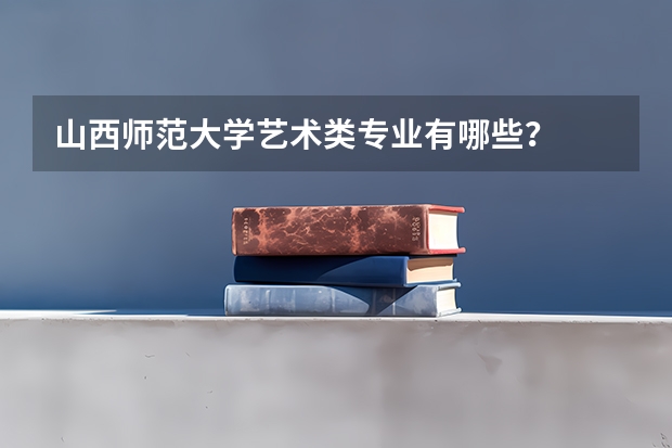 山西师范大学艺术类专业有哪些？