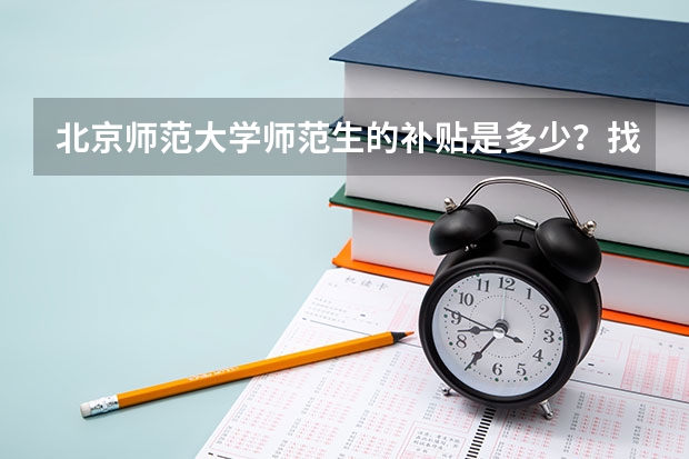 北京师范大学师范生的补贴是多少？找家教容易吗？