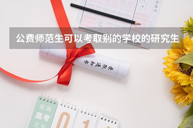 公费师范生可以考取别的学校的研究生吗?