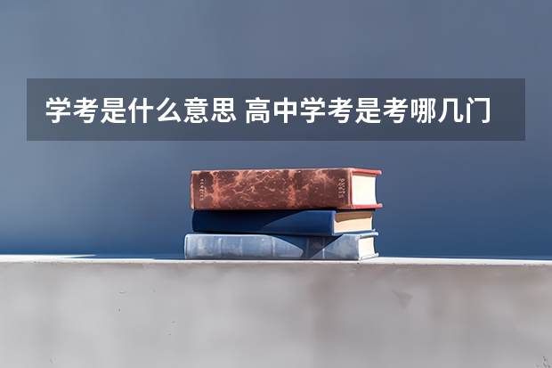 学考是什么意思 高中学考是考哪几门课程