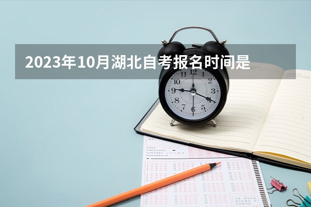 2023年10月湖北自考报名时间是什么时候