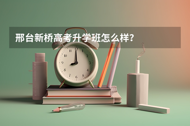 邢台新桥高考升学班怎么样？