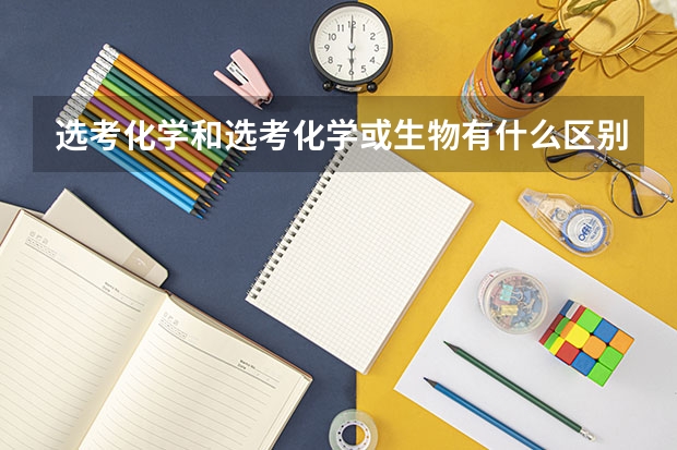 选考化学和选考化学或生物有什么区别